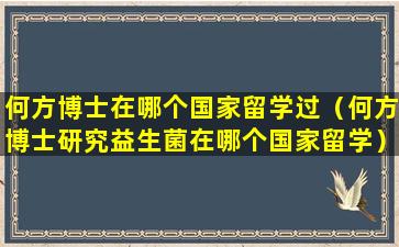 何方博士在哪个国家留学过（何方博士研究益生菌在哪个国家留学）