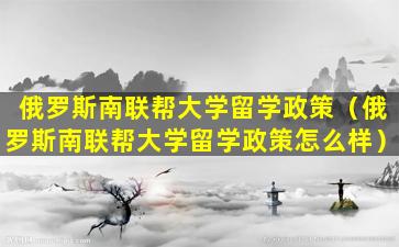 俄罗斯南联帮大学留学政策（俄罗斯南联帮大学留学政策怎么样）