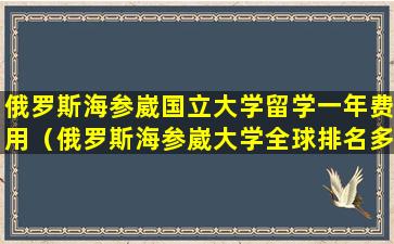 俄罗斯海参崴国立大学留学一年费用（俄罗斯海参崴大学全球排名多少）