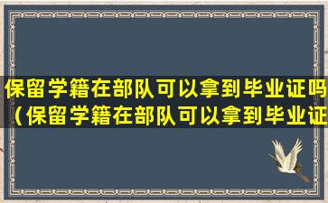 保留学籍在部队可以拿到毕业证吗（保留学籍在部队可以拿到毕业证吗女生）