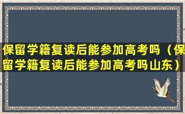 保留学籍复读后能参加高考吗（保留学籍复读后能参加高考吗山东）