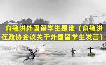 俞敏洪外国留学生是谁（俞敏洪在政协会议关于外国留学生发言）