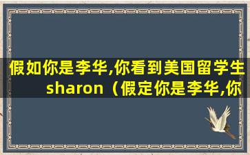 假如你是李华,你看到美国留学生sharon（假定你是李华,你的美国留学生朋友mark即将回国）