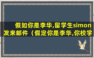 假如你是李华,留学生simon发来邮件（假定你是李华,你校学生会将开展留学生汉语征文比赛）