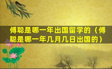 傅聪是哪一年出国留学的（傅聪是哪一年几月几日出国的）