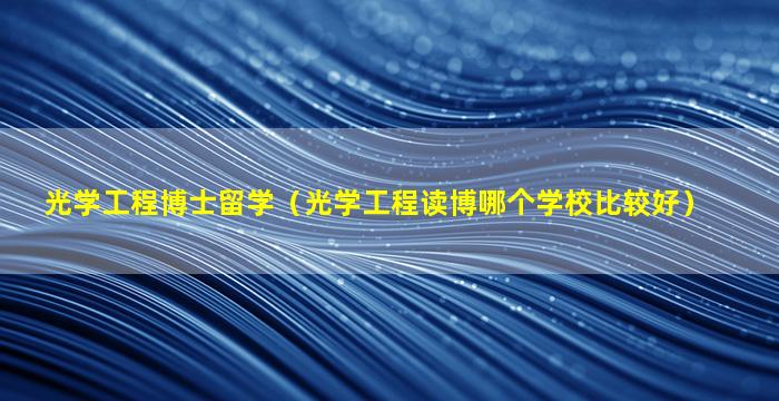 光学工程博士留学（光学工程读博哪个学校比较好）