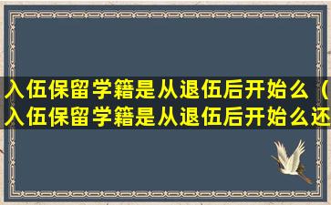 入伍保留学籍是从退伍后开始么（入伍保留学籍是从退伍后开始么还是结束）