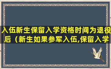 入伍新生保留入学资格时间为退役后（新生如果参军入伍,保留入学资格的期限为退役后1年）