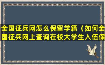 全国征兵网怎么保留学籍（如何全国征兵网上查询在校大学生入伍保留学籍表格）