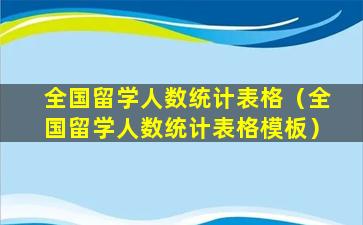 全国留学人数统计表格（全国留学人数统计表格模板）