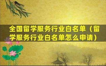 全国留学服务行业白名单（留学服务行业白名单怎么申请）