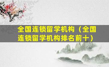 全国连锁留学机构（全国连锁留学机构排名前十）
