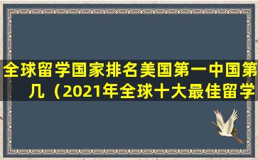 全球留学国家排名美国第一中国第几（2021年全球十大最佳留学国家排行榜）