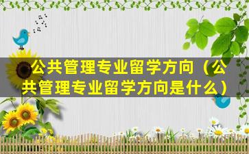 公共管理专业留学方向（公共管理专业留学方向是什么）