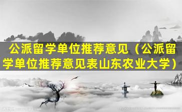 公派留学单位推荐意见（公派留学单位推荐意见表山东农业大学）