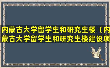 内蒙古大学留学生和研究生楼（内蒙古大学留学生和研究生楼建设项目）