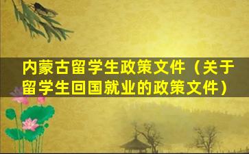 内蒙古留学生政策文件（关于留学生回国就业的政策文件）