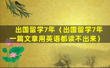出国留学7年（出国留学7年一篇文章用英语都读不出来）