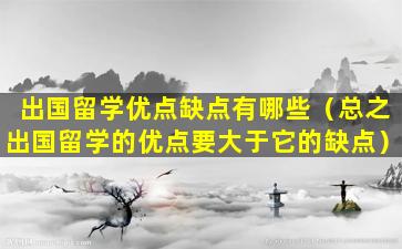 出国留学优点缺点有哪些（总之出国留学的优点要大于它的缺点）