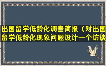 出国留学低龄化调查简报（对出国留学低龄化现象问题设计一个访谈提纲）