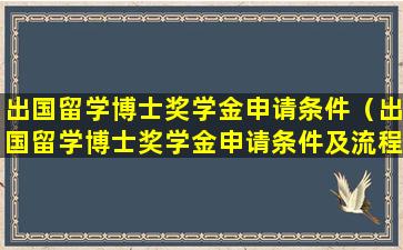 出国留学博士奖学金申请条件（出国留学博士奖学金申请条件及流程）