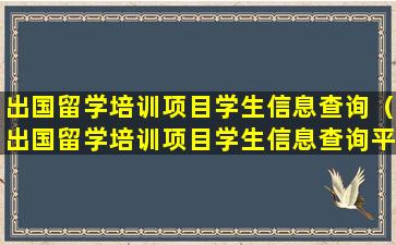 出国留学培训项目学生信息查询（出国留学培训项目学生信息查询平台）