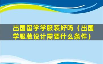 出国留学学服装好吗（出国学服装设计需要什么条件）