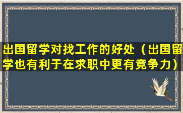 出国留学对找工作的好处（出国留学也有利于在求职中更有竞争力）