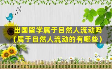 出国留学属于自然人流动吗（属于自然人流动的有哪些）