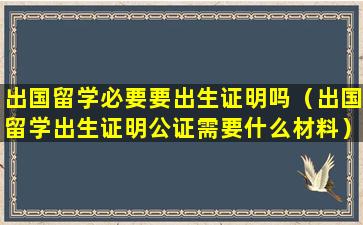 出国留学必要要出生证明吗（出国留学出生证明公证需要什么材料）