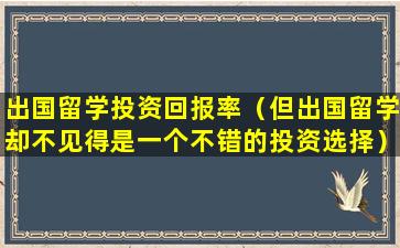 出国留学投资回报率（但出国留学却不见得是一个不错的投资选择）