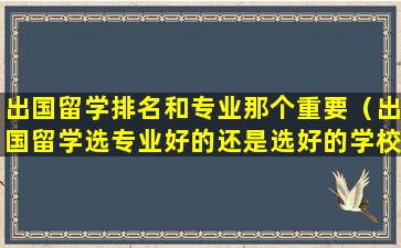 出国留学排名和专业那个重要（出国留学选专业好的还是选好的学校）