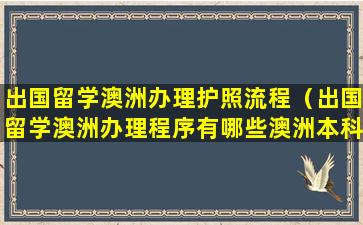 出国留学澳洲办理护照流程（出国留学澳洲办理程序有哪些澳洲本科申请方式有哪些）