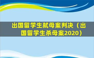 出国留学生弑母案判决（出国留学生杀母案2020）