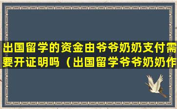 出国留学的资金由爷爷奶奶支付需要开证明吗（出国留学爷爷奶奶作为资助人可以吗）