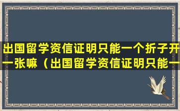 出国留学资信证明只能一个折子开一张嘛（出国留学资信证明只能一个折子开一张嘛）