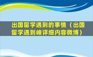 出国留学遇到的事情（出国留学遇到峰详细内容微博）