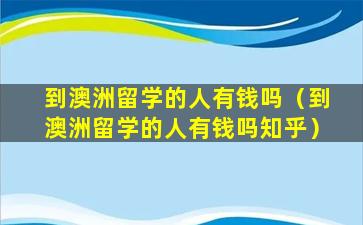 到澳洲留学的人有钱吗（到澳洲留学的人有钱吗知乎）