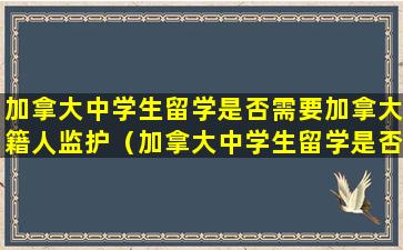 加拿大中学生留学是否需要加拿大籍人监护（加拿大中学生留学是否需要加拿大籍人监护签证）