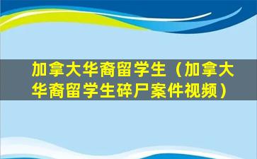 加拿大华裔留学生（加拿大华裔留学生碎尸案件视频）