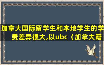 加拿大国际留学生和本地学生的学费差异很大,以ubc（加拿大籍学生比留学生大学学费贵多少）