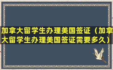 加拿大留学生办理美国签证（加拿大留学生办理美国签证需要多久）