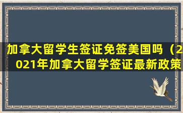 加拿大留学生签证免签美国吗（2021年加拿大留学签证最新政策）