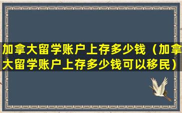 加拿大留学账户上存多少钱（加拿大留学账户上存多少钱可以移民）