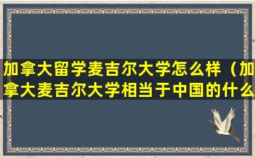 加拿大留学麦吉尔大学怎么样（加拿大麦吉尔大学相当于中国的什么大学）