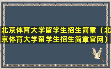北京体育大学留学生招生简章（北京体育大学留学生招生简章官网）