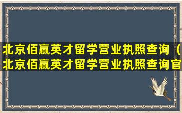 北京佰赢英才留学营业执照查询（北京佰赢英才留学营业执照查询官网）