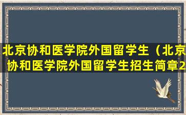 北京协和医学院外国留学生（北京协和医学院外国留学生招生简章2022）