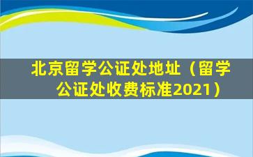 北京留学公证处地址（留学公证处收费标准2021）