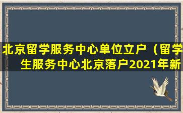 北京留学服务中心单位立户（留学生服务中心北京落户2021年新政策）